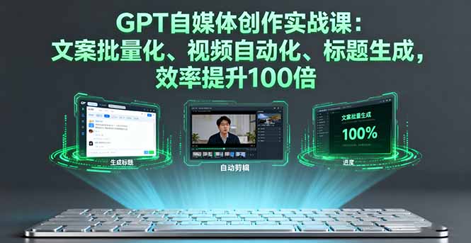 GPT自媒体创作实战课:文案批量化、视频自动化、标题生成,效率提升100倍-邪修侠学院