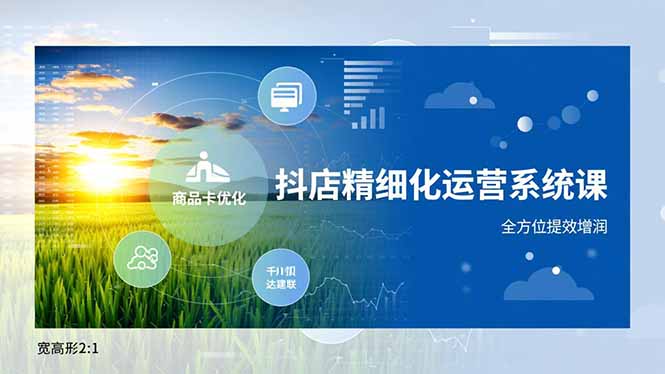 抖店精细化运营系统课，商品卡优化、达人建联、千川投放，全方位提效增润-邪修侠学院