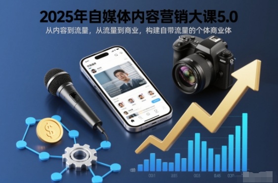 2025年自媒体内容营销大课5.0，从内容到流量，从流量到商业，构建自带流量的个体商业体-邪修侠学院
