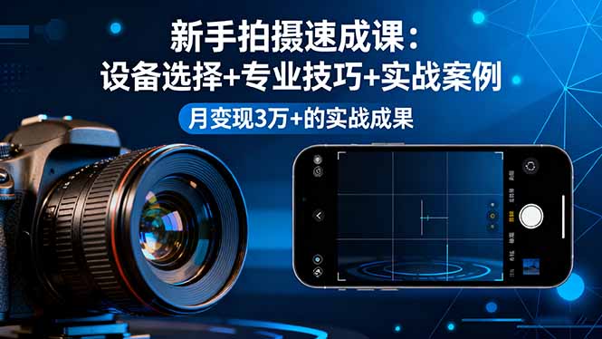新手拍摄速成课,设备选择+专业技巧+实战案例,月变现3万+的实战成果-邪修侠学院