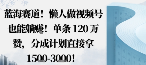 蓝海赛道,懒人做视频号也能躺挣,单条120W赞,分成计划直接拿1.5k,不用拍不用剪-邪修侠学院
