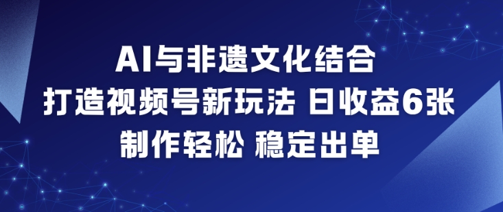 AI与非遗文化结合,打造视频号新玩法,日收益6张,制作轻松,稳定出单-邪修侠学院