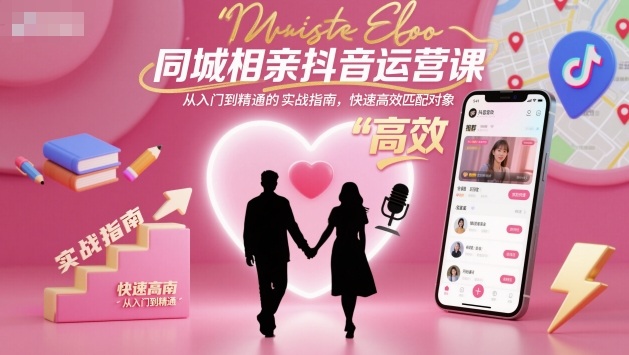 同城相亲抖音运营课，从入门到精通的实战指南，快速高效匹配对象-邪修侠学院