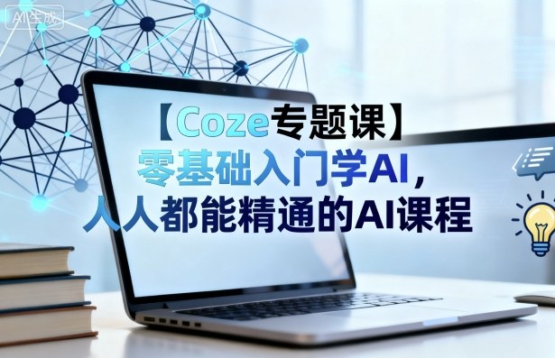 【Coze专题课】零基础入门学AI,人人都能精通的AI课程-邪修侠学院