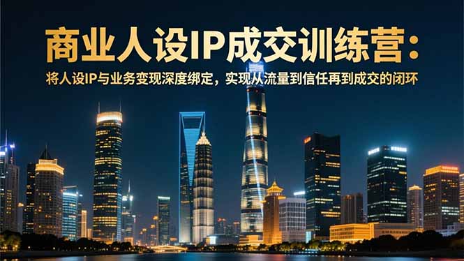 商业人设IP成交训练营-12月:将人设IP与业务变现深度绑定,从流量到信任再到成交闭环-邪修侠学院