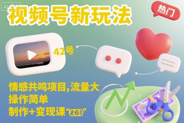 视频号新玩法,情感共鸣项目,流量大,操作简单,制作+变现课-邪修侠学院
