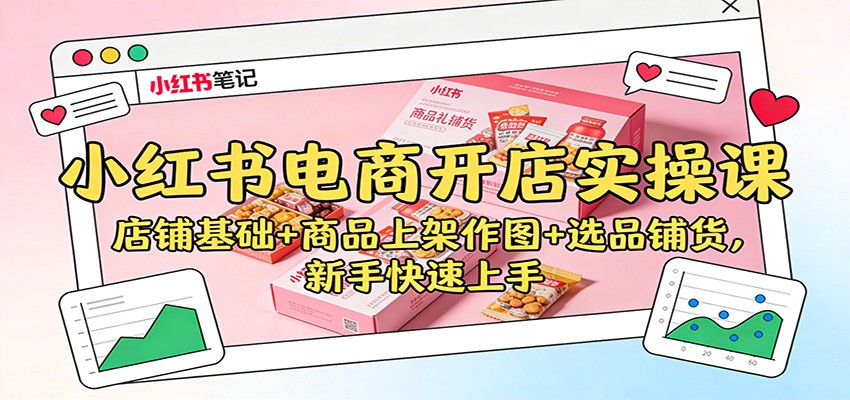 小红书电商开店实操课:店铺基础+商品上架作图+选品铺货,新手快速上手-邪修侠学院