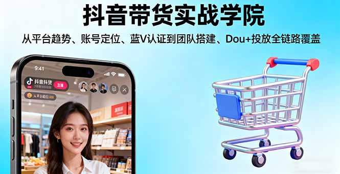 抖音带货实战学院:从平台趋势/账号定位/蓝V认证到团队搭建/Dou+投放全链路-邪修侠学院