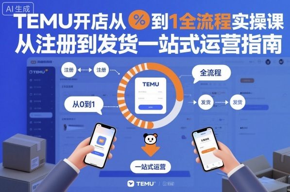 TEMU开店从0到1全流程实操课,从注册到发货一站式运营指南-邪修侠学院