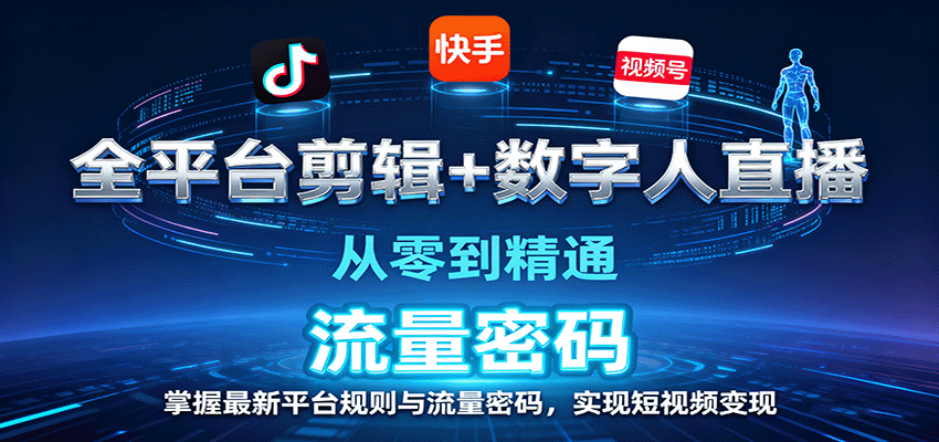 全平台剪辑+数字人直播,从零到精通,掌握最新平台规则与流量密码,实现短视频变现-邪修侠学院