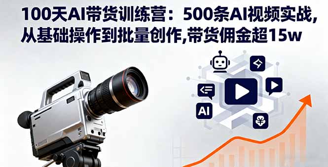 100天AI带货训练营:500条AI视频实战,从基础操作到批量创作,带货佣金超15w-邪修侠学院