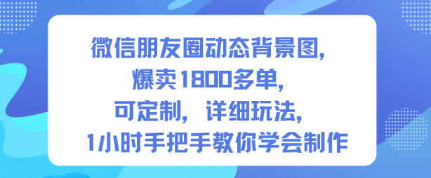 微信朋友圈动态背景图,爆卖1800多单,可定制,详细的玩法,1小时手把手教你学会制作【第一期】-邪修侠学院