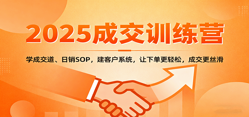 2025成交实战训练营:学成交道、日销SOP,建客户系统,让下单更轻松,成交更丝滑-邪修侠学院