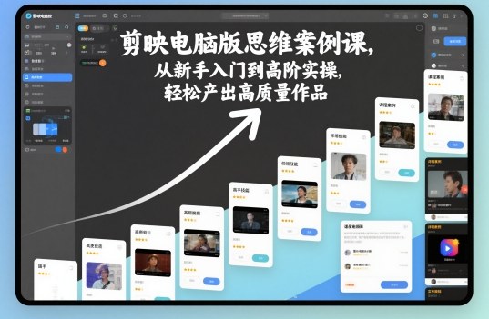 剪映电脑版思维案例课,从新手入门到高阶实操,轻松产出高质量作品-邪修侠学院