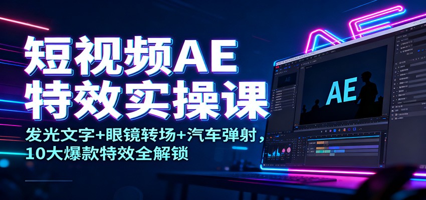 短视频AE特效实操课:发光文字+眼镜转场+汽车弹射,10大爆款特效全解锁-邪修侠学院