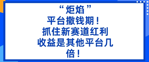 “炬焰”:平台撒钱期!抓住新赛道红利,5分钟二创内容,收益是其他平台几倍!-邪修侠学院