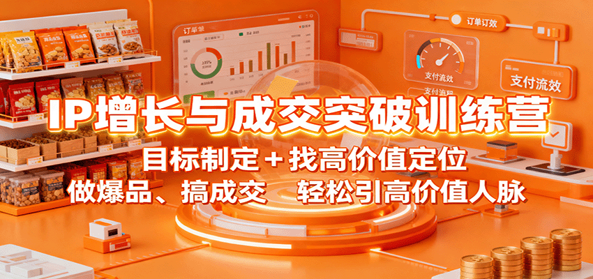 IP增长与成交突破训练营:目标制定+找高价值定位,做爆品、搞成交,轻松引高价值人脉-邪修侠学院