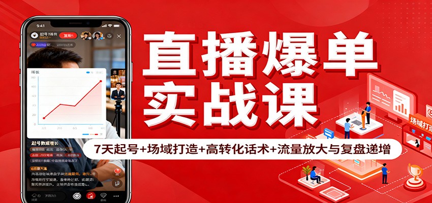 直播爆单实战课:7天起号+场域打造+高转化话术+流量放大与复盘递增-邪修侠学院