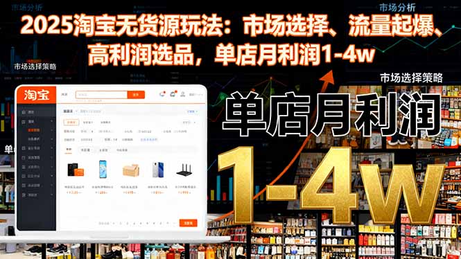 2025淘宝无货源玩法:市场选择、流量起爆、高利润选品,单店月利润1-4w-邪修侠学院