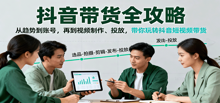 抖音带货全攻略:从趋势到账号,再到视频制作、投放,带你玩转抖音短视频带货-邪修侠学院