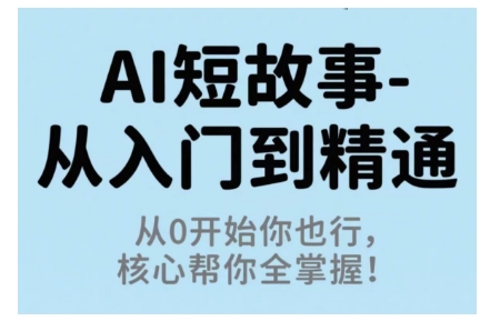 AI短故事从入门到精通,从0开始你也行,核心帮你全掌握-邪修侠学院