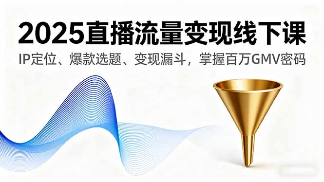 2025直播流量变现线下课,IP定位、爆款选题、变现漏斗,掌握百万GMV密码-邪修侠学院