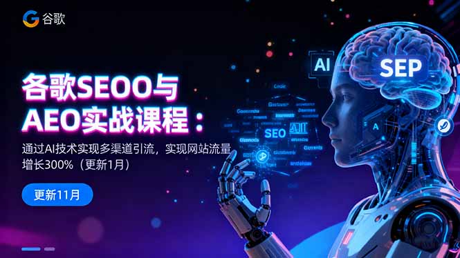 谷歌SEO与AEO实战课程:通过AI技术实现多渠道引流,实现网站流量增长300%-邪修侠学院