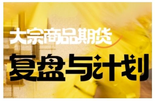 倍增计划·大宗商品期货复盘与计划,掌握在复杂多变的市场中做出明智的交易决策(更新9月)-邪修侠学院