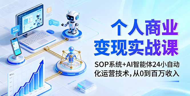 个人商业变现实战课:SOP系统+AI智能体24小自动化运营技术,从0到百万收入-邪修侠学院
