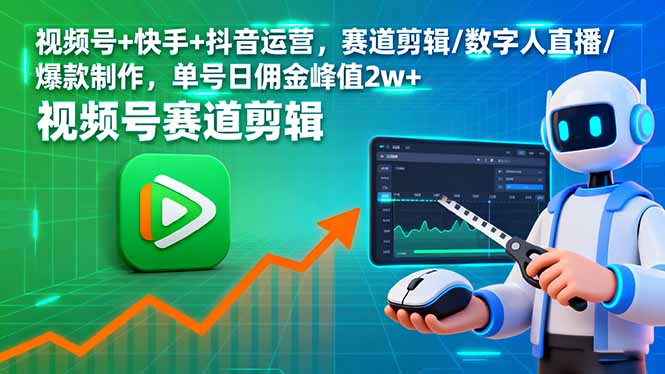 视频号+快手+抖音运营,赛道剪辑/数字人直播/爆款制作,单号日佣金峰值2w+-邪修侠学院