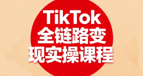 TikTok全链路变现实操课程,全方位助力学员掌握TK变现技能-邪修侠学院