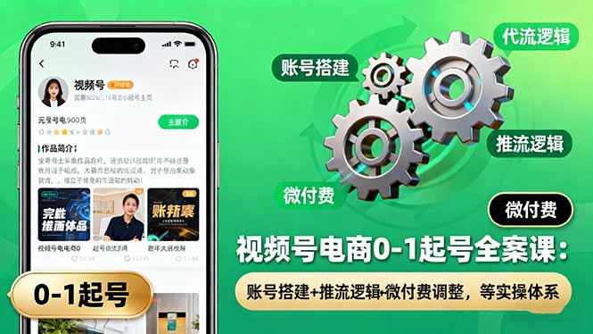 视频号电商0-1起号全案课：账号搭建+推流逻辑+微付费调整，等实操体系-邪修侠学院