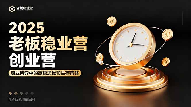 2025老板稳赚创业营:商业博弈中高级思维和生存策略,帮助创业者快速盈利-邪修侠学院