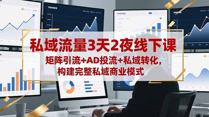 私域流量3天2夜线下课，矩阵引流+AD投流+私域转化，构建完整私域商业模式-邪修侠学院