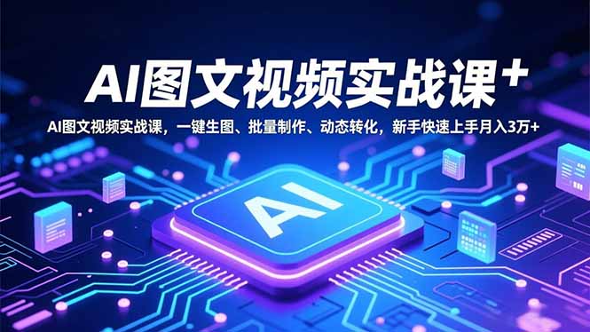 AI图文视频实战课，一键生图、批量制作、动态转化，新手快速上手月入3万+-邪修侠学院