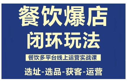 餐饮爆店闭环玩法,餐饮多平台线上运营实战课,选址-选品-获客-运营-邪修侠学院