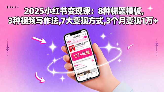 2025小红书变现课:8种标题模板,3种视频写作法,7大变现方式,3个月变现1万+-邪修侠学院