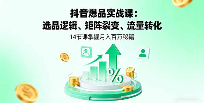 抖音爆品实战课:选品逻辑、矩阵裂变、流量转化,14节课掌握月入百万秘籍-邪修侠学院