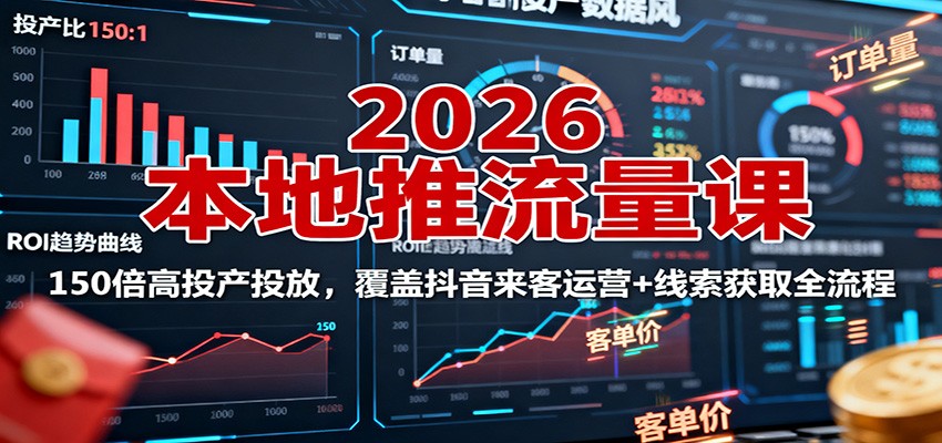 2026本地推流量课:150倍高投产投放,覆盖抖音来客运营+线索获取全流程-邪修侠学院