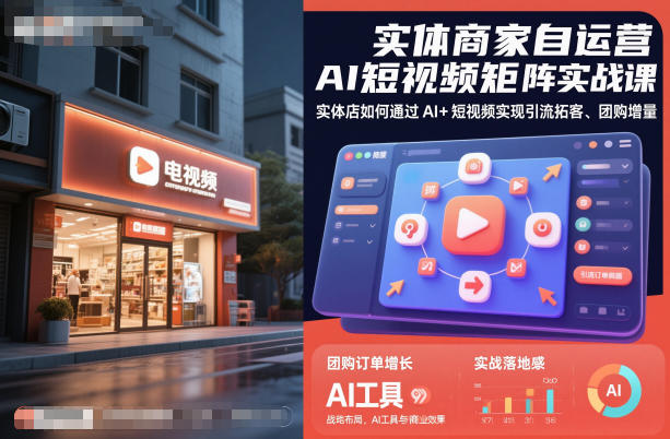 实体商家自运营AI短视频矩阵实战课，实体店如何通过AI+短视频实现引流拓客、团购增量-邪修侠学院