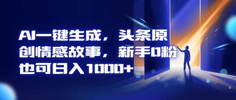 AI一键生成,头条原创情感故事,新手0粉也可日入1000+-邪修侠学院