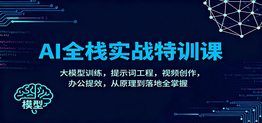 AI全栈实战特训课:大模型训练,提示词工程,视频创作,办公提效,从原理到落地全掌握-邪修侠学院