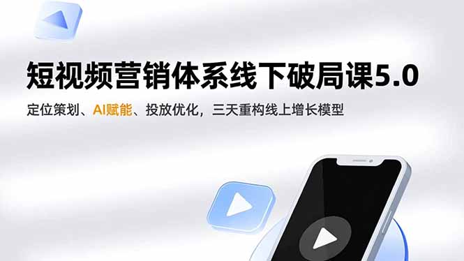 短视频营销体系线下破局课5.0,定位策划、AI赋能、投放优化,三天重构线上增长模型-邪修侠学院