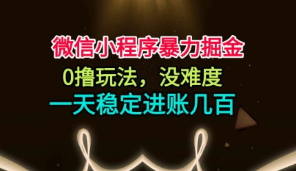 微信小程序暴力掘金，0撸玩法，没难度，一天稳定进账几张【揭秘】-邪修侠学院