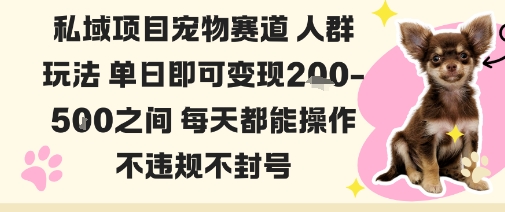 私域宠物项目赛道人群玩法单日即可变现2-5张之间每天都能操作不违规不封号-邪修侠学院