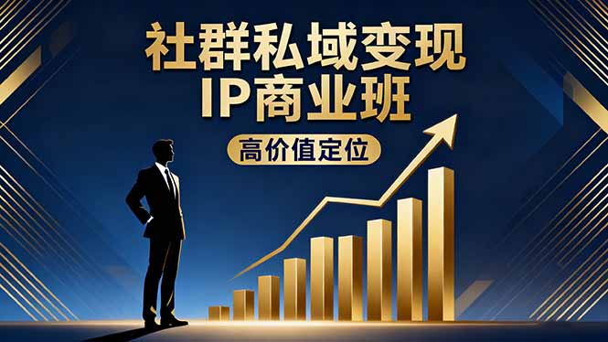 社群私域变现IP商业班,高价值定位,精准引流,私聊成交,实践年盈利破百万-邪修侠学院