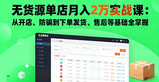 无货源单店月入2万实战课：从开店、防骗到下单发货、售后等基础全掌握-邪修侠学院