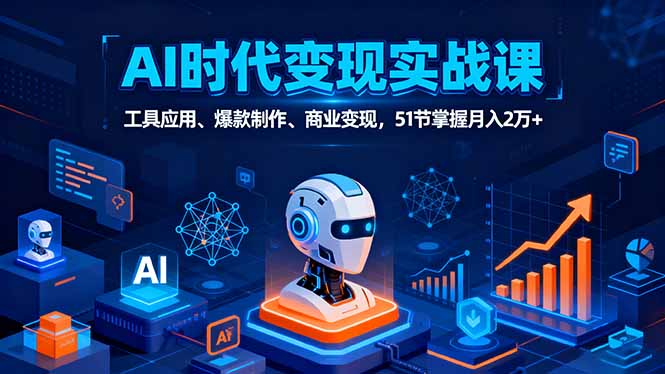 AI时代全场景实战课,工具应用、爆款制作、商业变现,51节掌握月入2万+-邪修侠学院