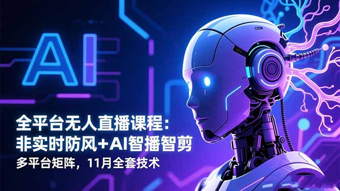 全平台无人直播课程：非实时防风＋AI智播智剪＋多平台矩阵，11月全套技术-邪修侠学院