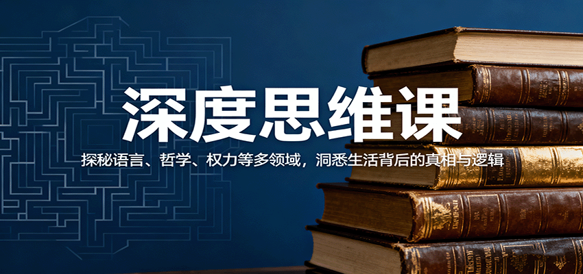 深度思维课：探秘语言、哲学、权力等多领域，洞悉生活背后的真相与逻辑-邪修侠学院